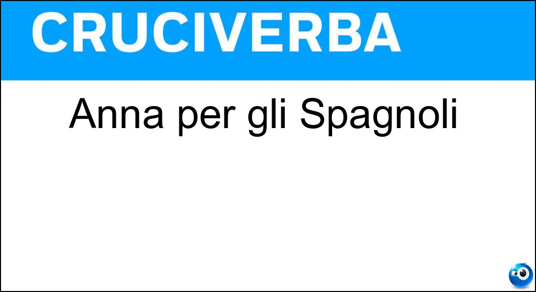 Anna per gli Spagnoli Soluzione Cruciverba: Anna per gli Spagnoli - Risposta Ana