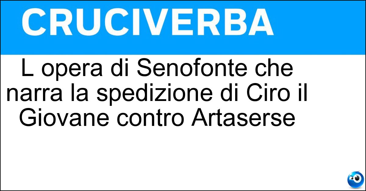 L opera di Senofonte che narra la spedizione di Ciro il Giovane contro Artaserse L opera di Senofonte che narra la spedizione di Ciro il Giovane contro Artaserse