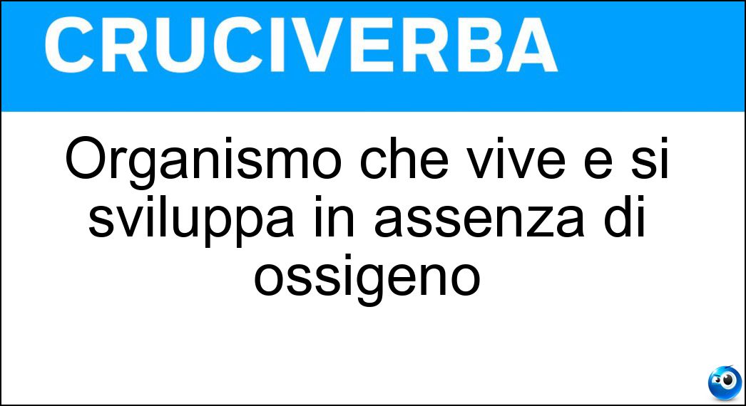 Organismo che vive e si sviluppa in assenza di ossigeno Soluzione Organismo che vive e si sviluppa in assenza di ossigeno - Anaerobio