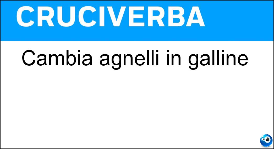 Cambia agnelli in galline Soluzione Cruciverba: Cambia agnelli in galline - Risposta Anagramma