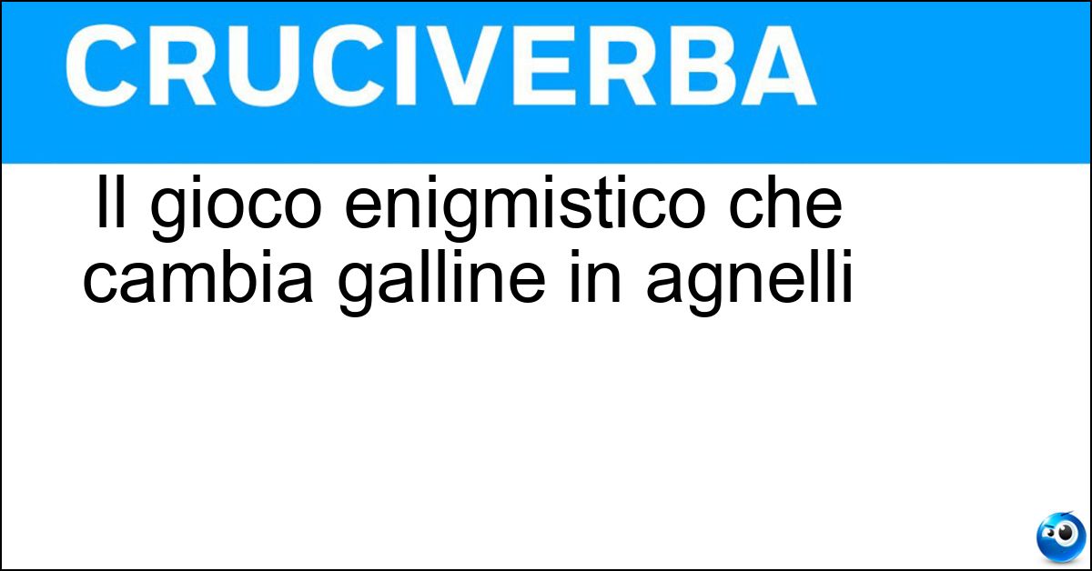 Il gioco enigmistico che cambia galline in agnelli Soluzione Il gioco enigmistico che cambia galline in agnelli - Anagramma
