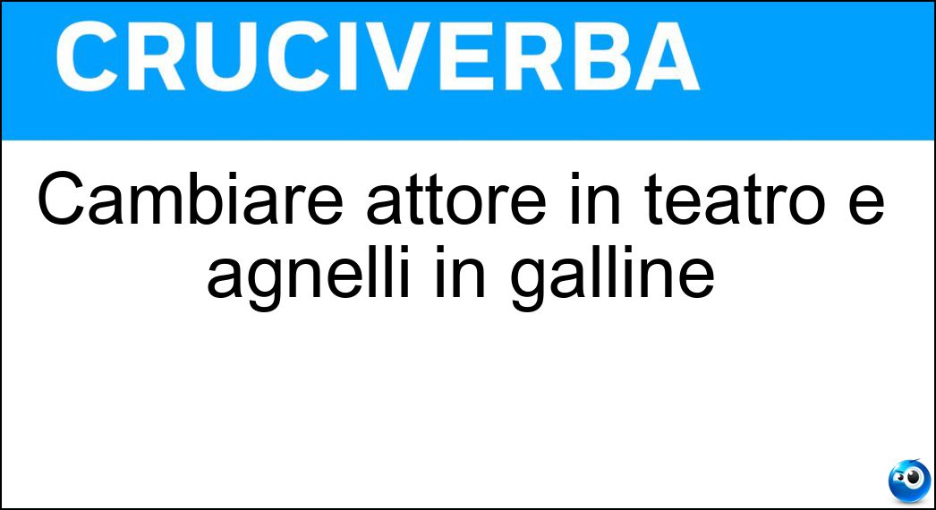 Cambiare attore in teatro e agnelli in galline Soluzione Cruciverba: Cambiare attore in teatro e agnelli in galline - Risposta Anagrammare