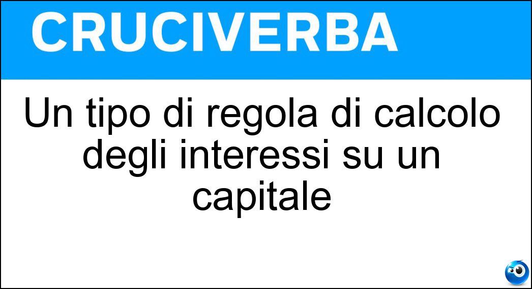 Un tipo di regola di calcolo degli interessi su un capitale Soluzione Cruciverba: Un tipo di regola di calcolo degli interessi su un capitale - Risposta Anatocismo
