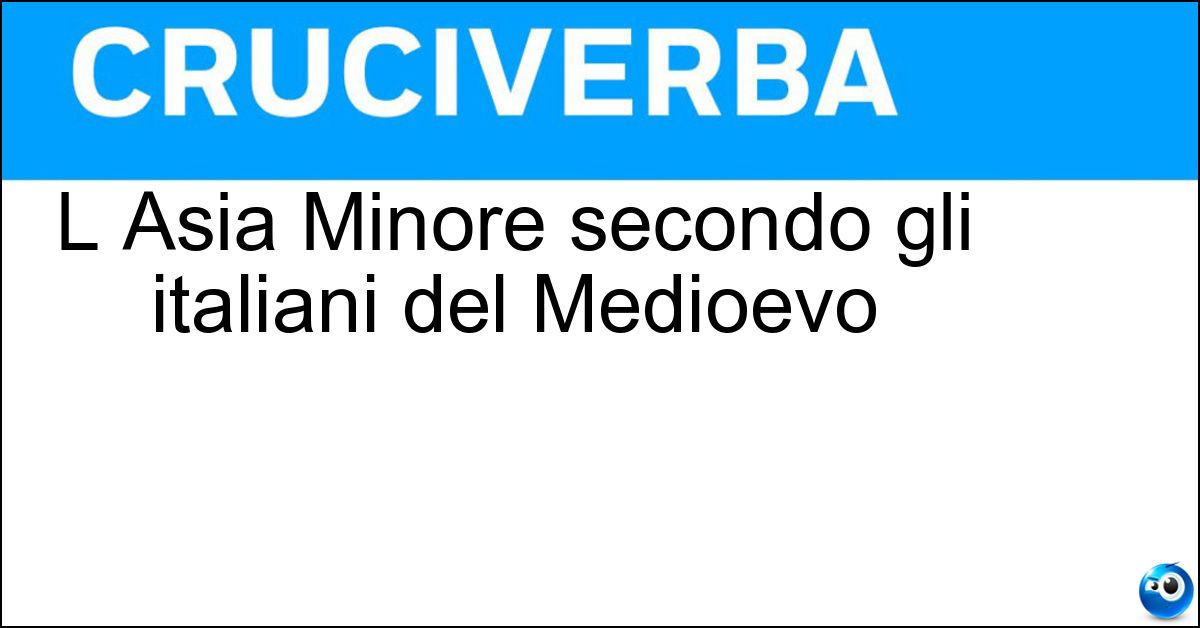 L Asia Minore secondo gli italiani del Medioevo Soluzione L Asia Minore secondo gli italiani del Medioevo - Anatolia