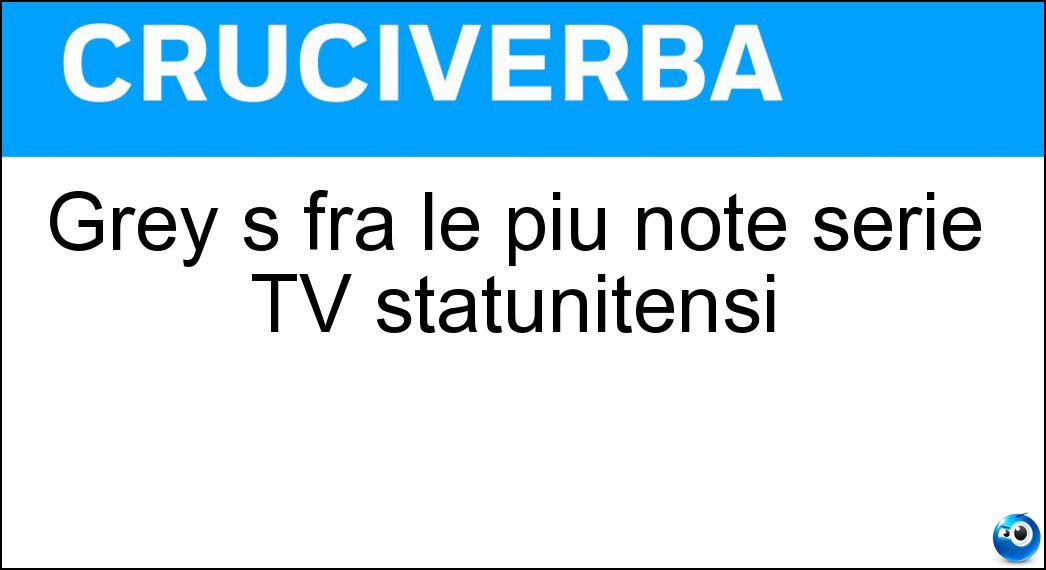 Grey s fra le più note serie TV statunitensi Soluzione Cruciverba: Grey s fra le più note serie TV statunitensi - Risposta Anatomy