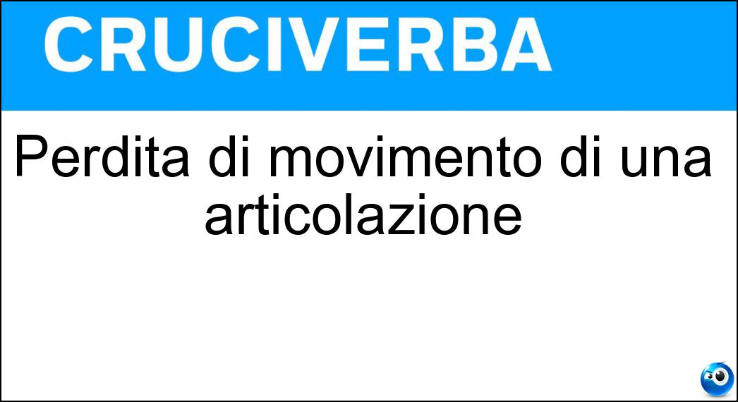 Perdita di movimento di una articolazione Soluzione Cruciverba: Perdita di movimento di una articolazione - Risposta Anchilosi