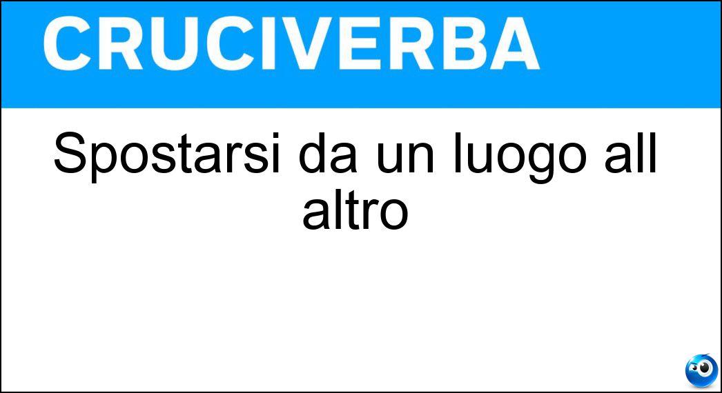 Spostarsi da un luogo all altro Soluzione Cruciverba: Spostarsi da un luogo all altro - Risposta Andare