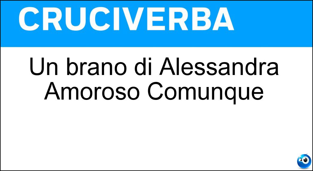 Un brano di Alessandra Amoroso Comunque Soluzione Cruciverba: Un brano di Alessandra Amoroso Comunque - Risposta Andare