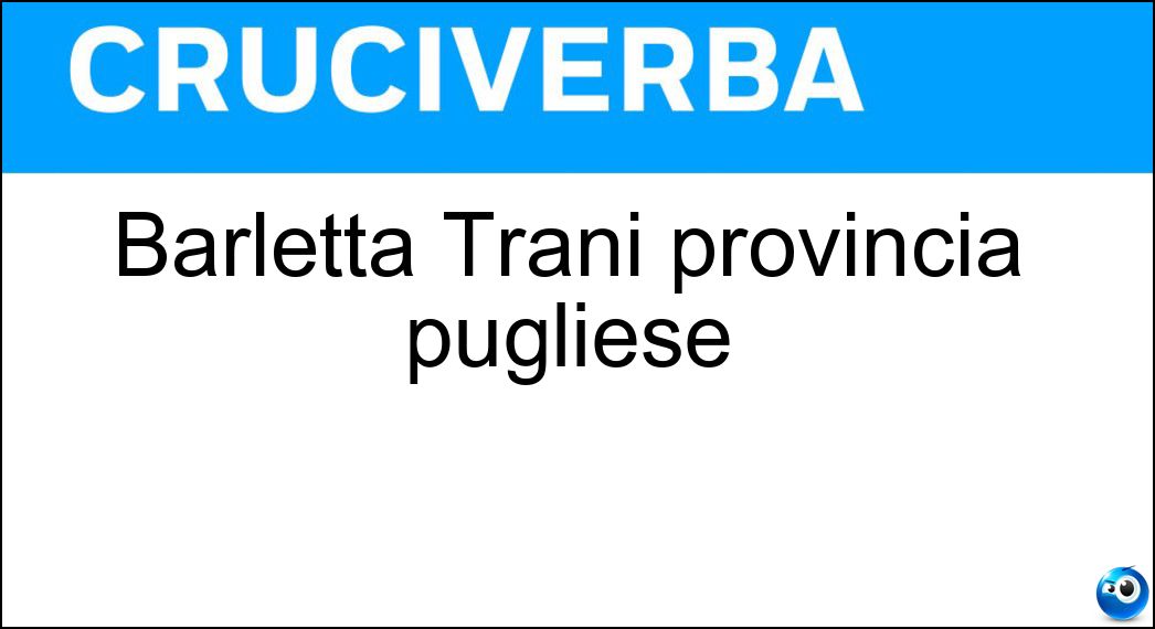 Barletta Trani provincia pugliese Soluzione Cruciverba: Barletta Trani provincia pugliese - Risposta Andria