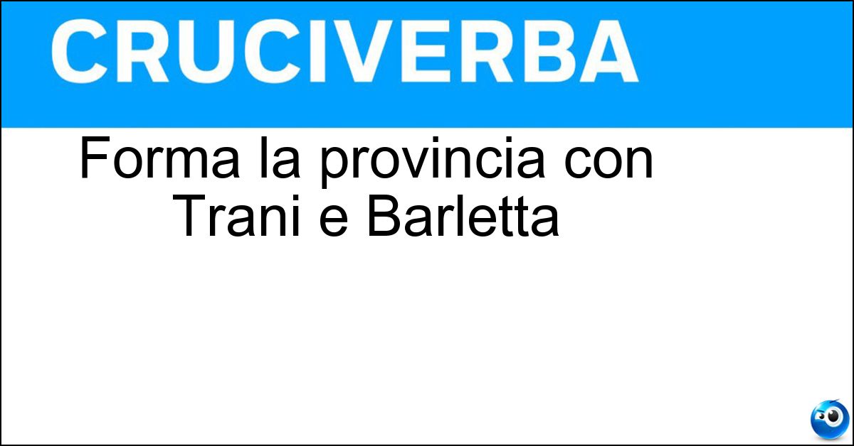 Forma la provincia con Trani e Barletta Forma la provincia con Trani e Barletta