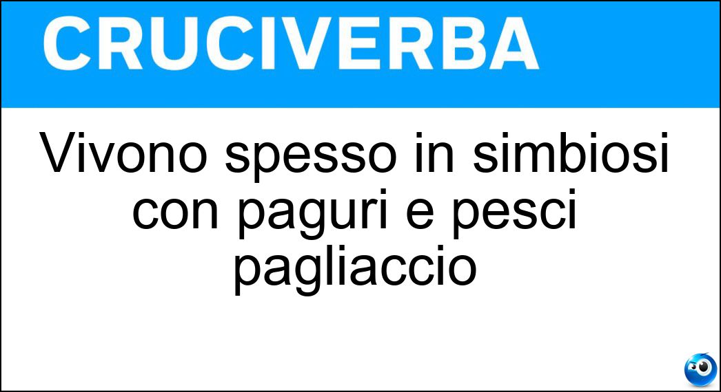 Vivono spesso in simbiosi con paguri e pesci pagliaccio