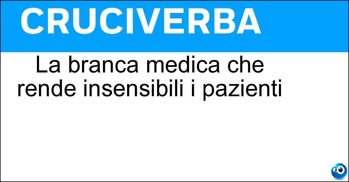 La branca medica che rende insensibili i pazienti Soluzione La branca medica che rende insensibili i pazienti - Anestesiologia