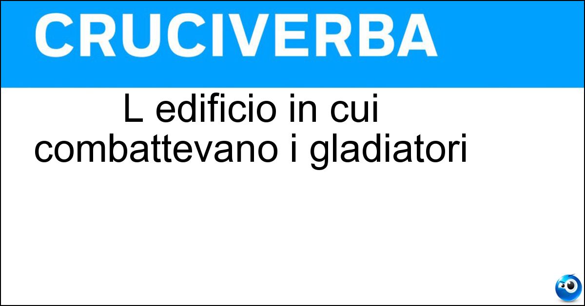Soluzione L edificio in cui combattevano i gladiatori - Anfiteatro