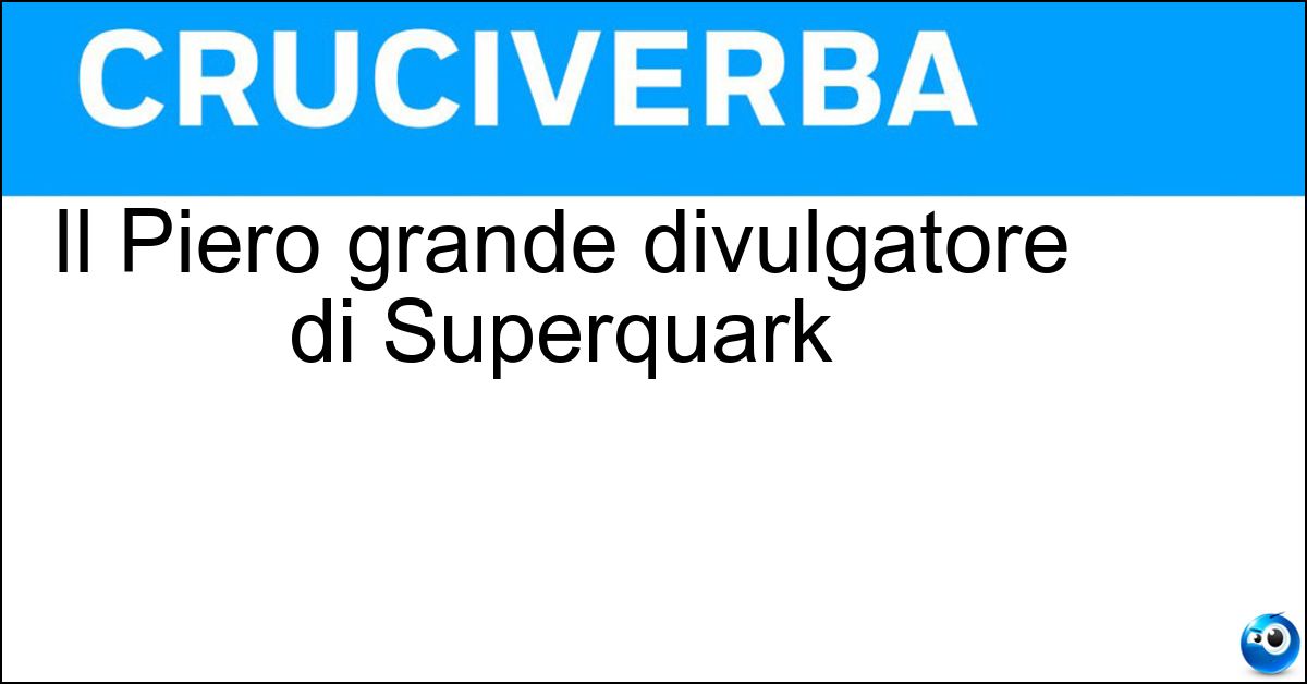 Il Piero grande divulgatore di Superquark Soluzione Il Piero grande divulgatore di Superquark - Angela