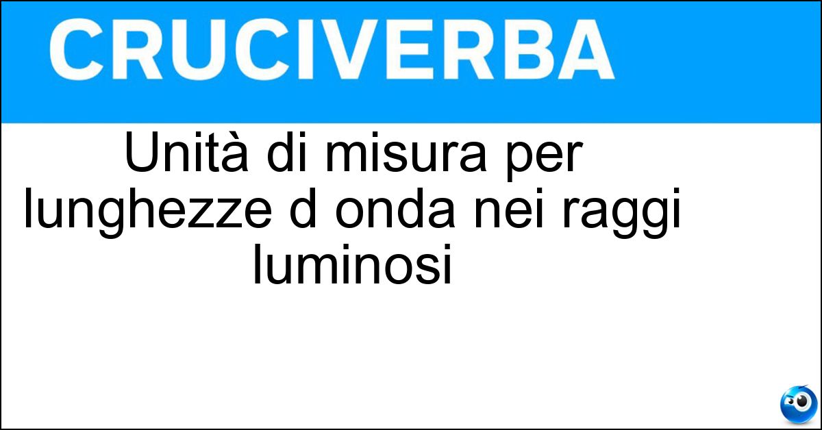 Unità di misura per lunghezze d onda nei raggi luminosi Soluzione Unità di misura per lunghezze d onda nei raggi luminosi - Angstrom