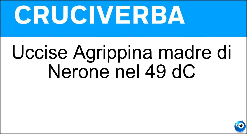 Uccise Agrippina madre di Nerone nel 49 dC