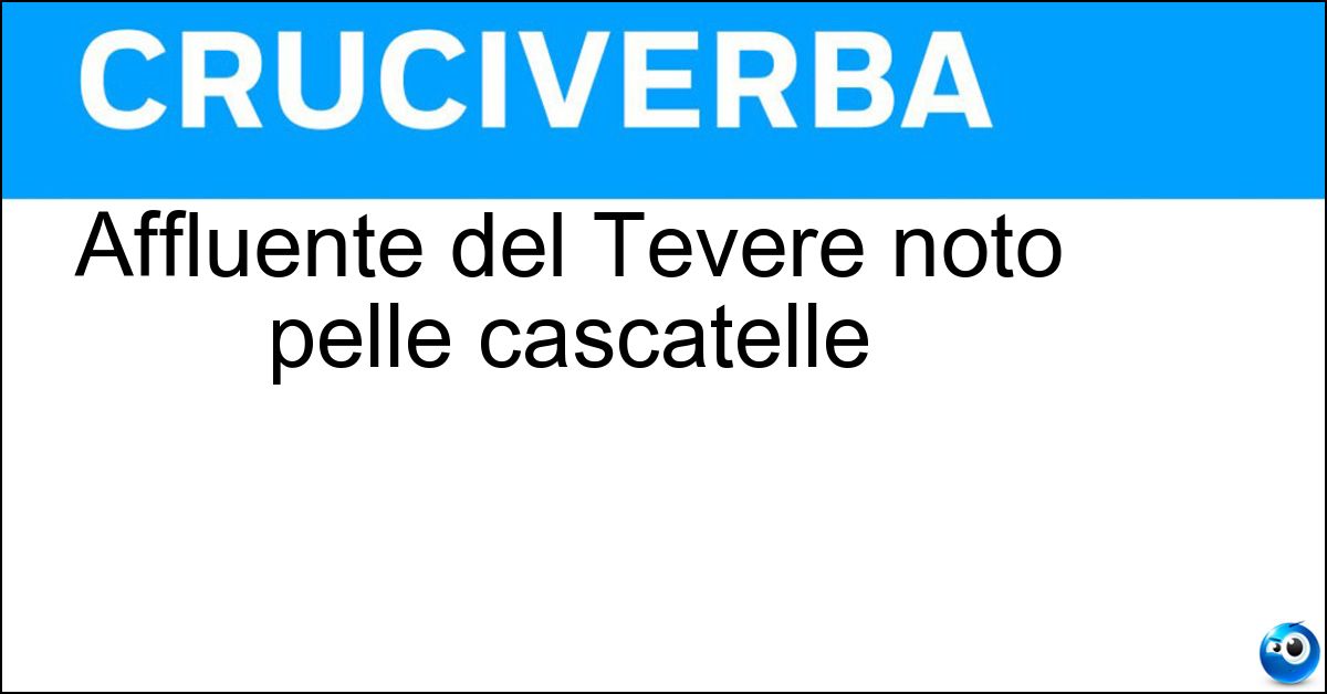 Affluente del Tevere noto pelle cascatelle Soluzione Affluente del Tevere noto pelle cascatelle - Aniene