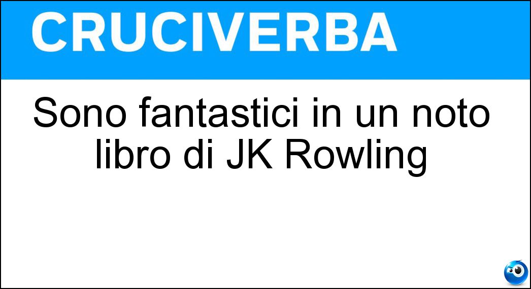 Sono fantastici in un noto libro di JK Rowling Soluzione Cruciverba: Sono fantastici in un noto libro di JK Rowling - Risposta Animali
