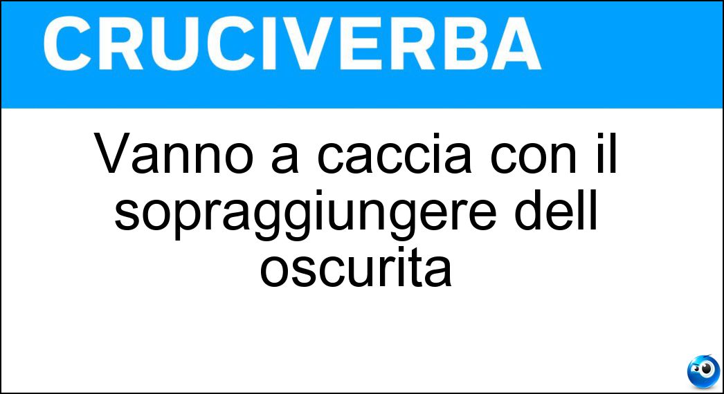 Vanno a caccia con il sopraggiungere dell oscurità Soluzione Cruciverba: Vanno a caccia con il sopraggiungere dell oscurità - Risposta Animali Notturni