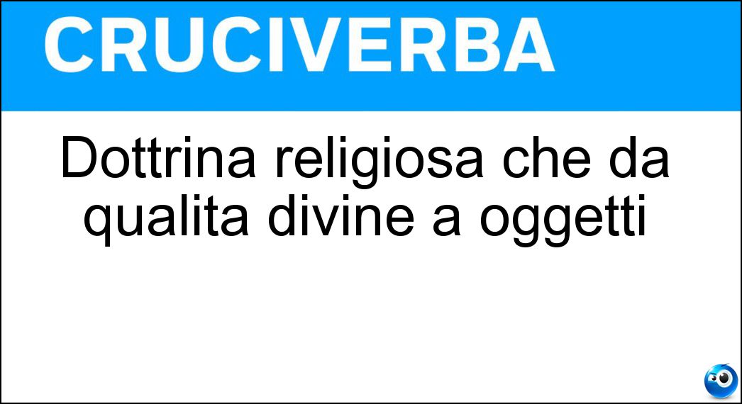 Dottrina religiosa che dà qualità divine a oggetti Soluzione Cruciverba: Dottrina religiosa che dà qualità divine a oggetti - Risposta Animismo