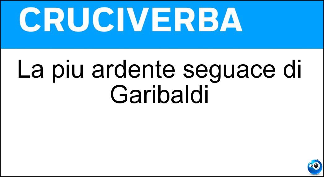 La più ardente seguace di Garibaldi Soluzione La più ardente seguace di Garibaldi - Anita