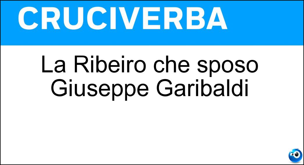 La Ribeiro che sposò Giuseppe Garibaldi Soluzione Cruciverba: La Ribeiro che sposò Giuseppe Garibaldi - Risposta Anita