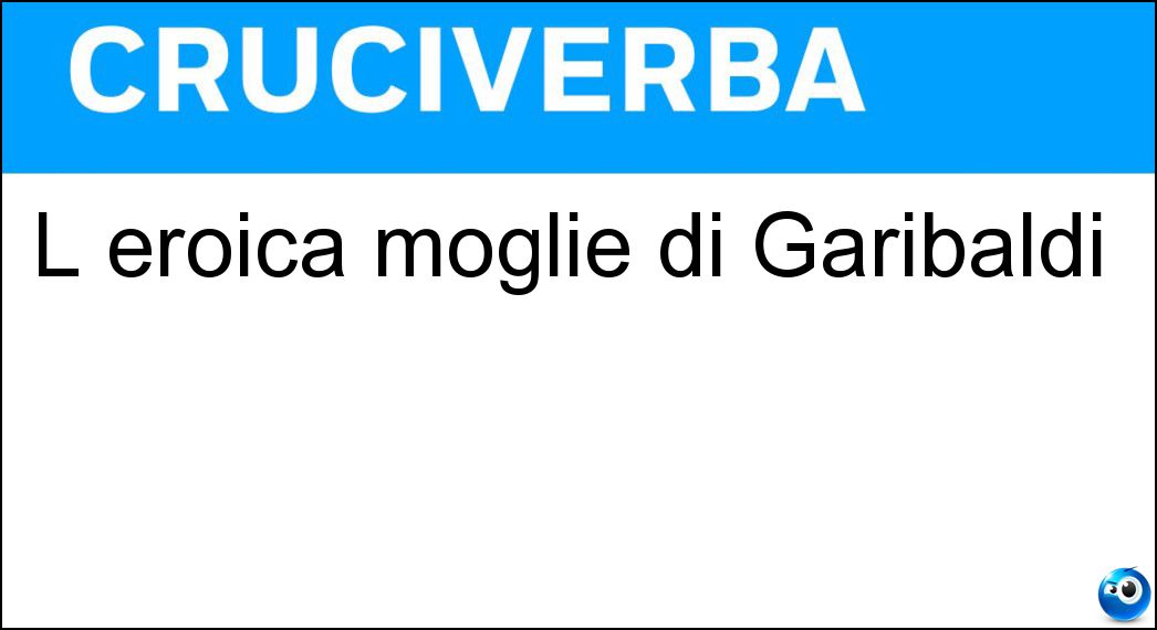 L eroica moglie di Garibaldi Soluzione Cruciverba: L eroica moglie di Garibaldi - Risposta Anita