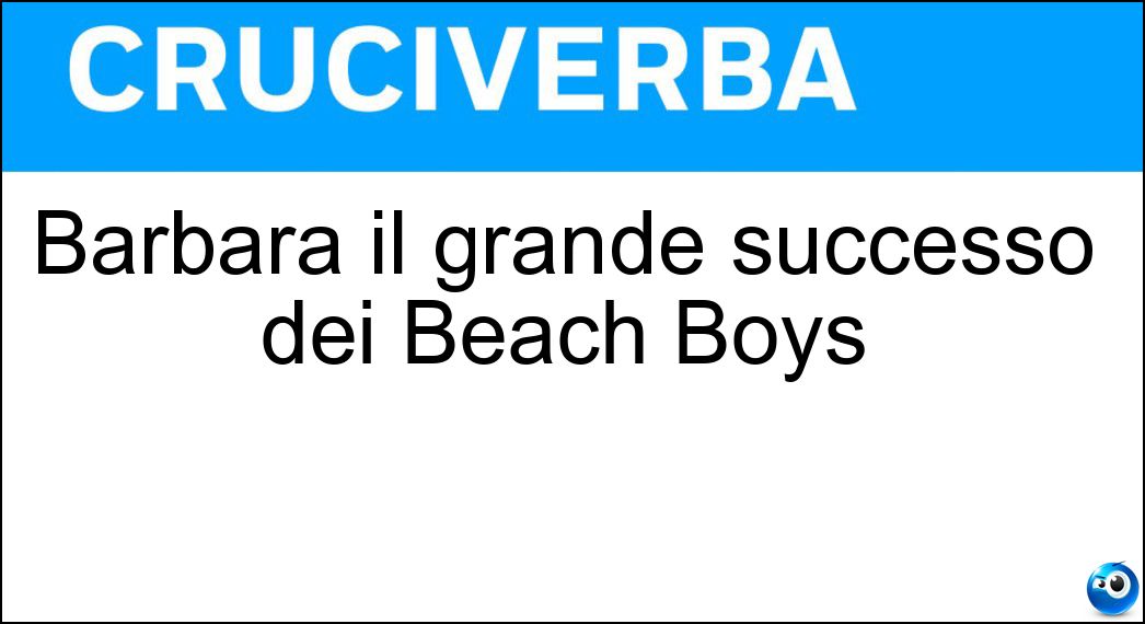 Barbara il grande successo dei Beach Boys Soluzione Cruciverba: Barbara il grande successo dei Beach Boys - Risposta Ann