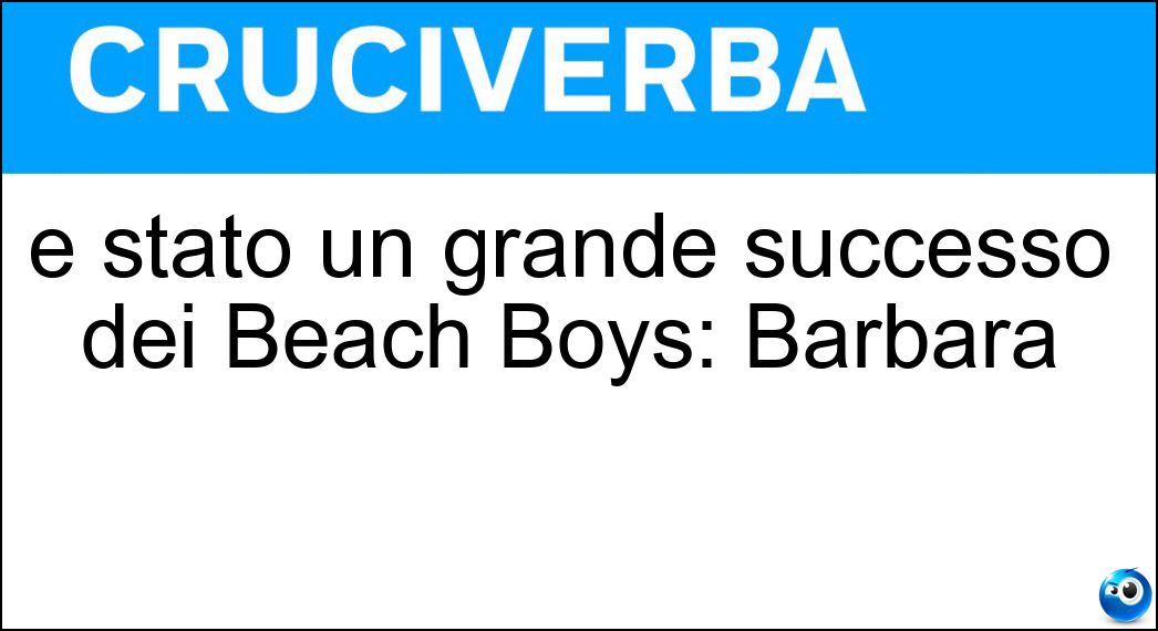 È stato un grande successo dei Beach Boys: Barbara Soluzione Cruciverba: È stato un grande successo dei Beach Boys: Barbara - Risposta Ann