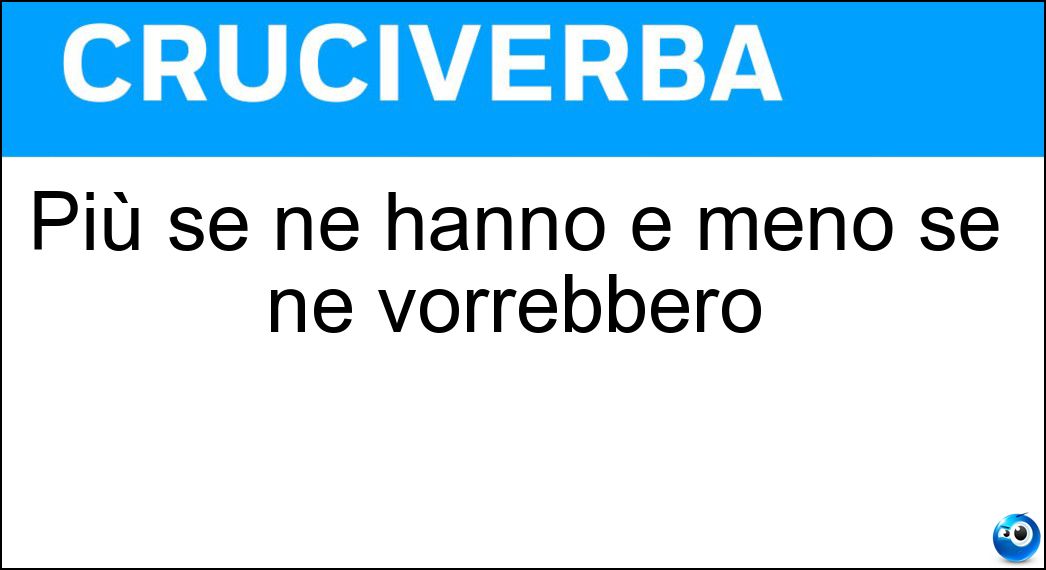 Più se ne hanno e meno se ne vorrebbero Soluzione Più se ne hanno e meno se ne vorrebbero - Anni