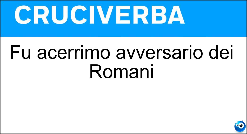 Fu acerrimo avversario dei Romani