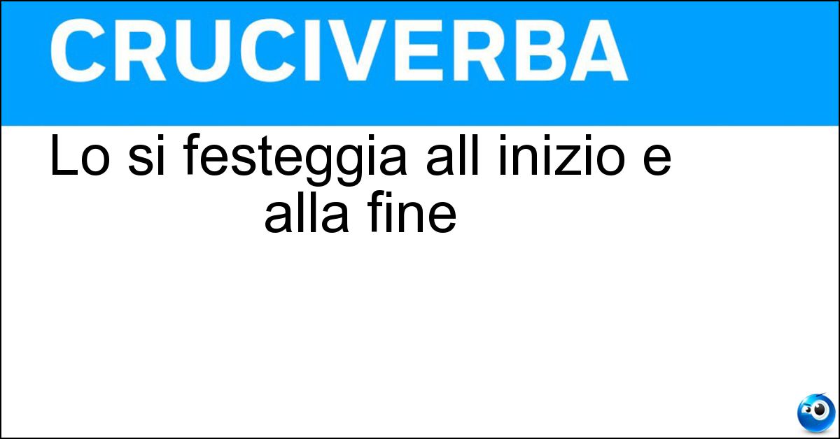 Soluzione Lo si festeggia all inizio e alla fine - Anno