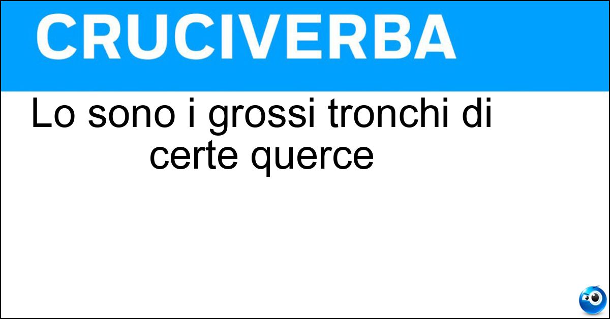 Lo sono i grossi tronchi di certe querce Soluzione Lo sono i grossi tronchi di certe querce - Annosi
