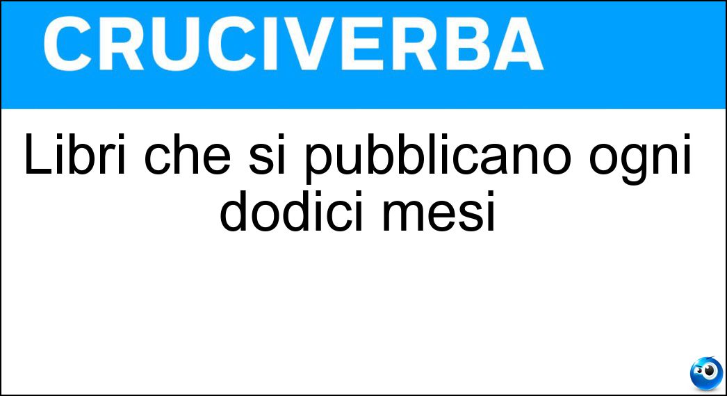 Libri che si pubblicano ogni dodici mesi Soluzione Cruciverba: Libri che si pubblicano ogni dodici mesi - Risposta Annuari