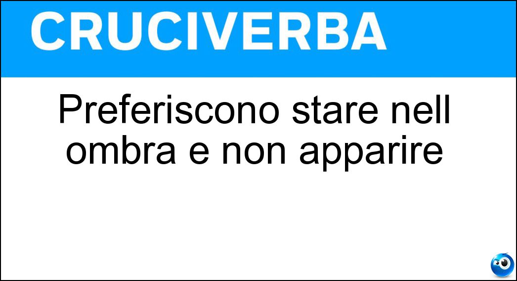 Preferiscono stare nell ombra e non apparire Soluzione Preferiscono stare nell ombra e non apparire - Anonimi