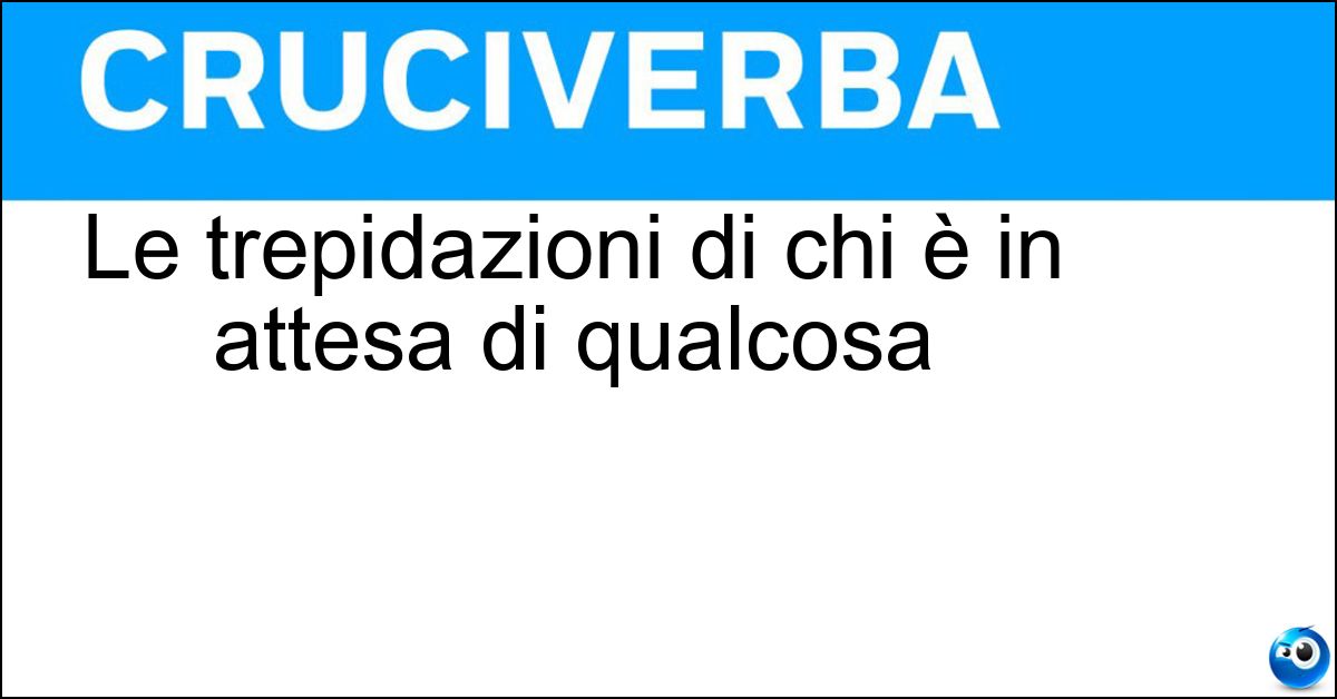 Le trepidazioni di chi è in attesa di qualcosa Soluzione Le trepidazioni di chi è in attesa di qualcosa - Ansie