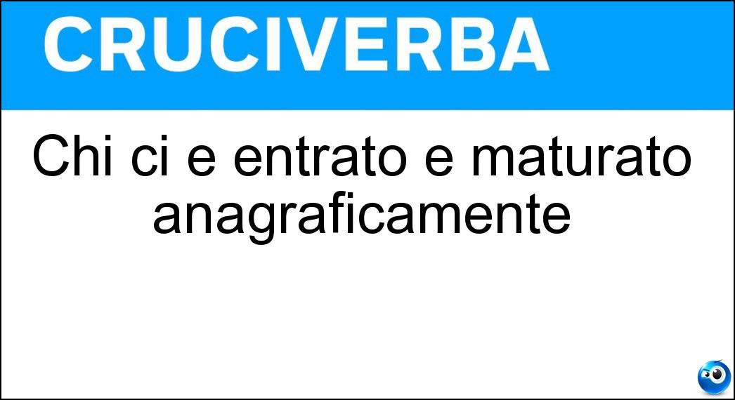 Chi ci è entrato è maturato anagraficamente Soluzione Chi ci è entrato è maturato anagraficamente - Anta