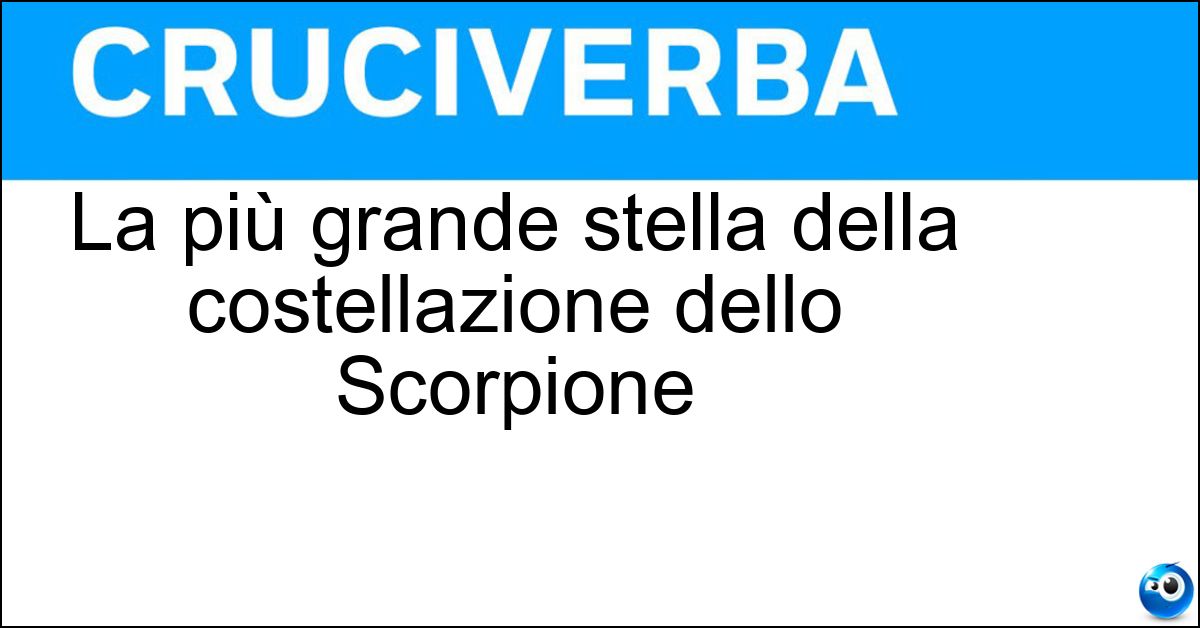 La più grande stella della costellazione dello Scorpione Soluzione La più grande stella della costellazione dello Scorpione - Antares