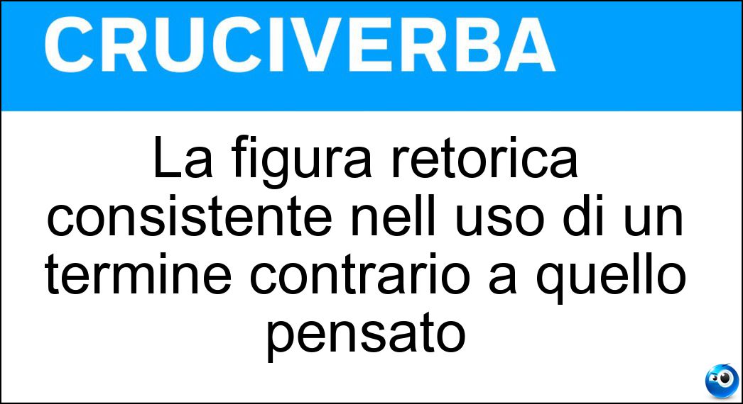 La figura retorica consistente nell uso di un termine contrario a quello pensato Soluzione Cruciverba: La figura retorica consistente nell uso di un termine contrario a quello pensato - Risposta Antifrasi