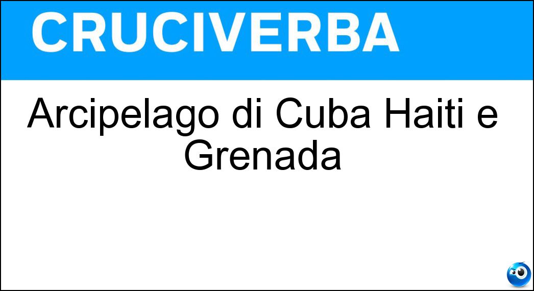 Arcipelago di Cuba Haiti e Grenada Soluzione Cruciverba: Arcipelago di Cuba Haiti e Grenada - Risposta Antille