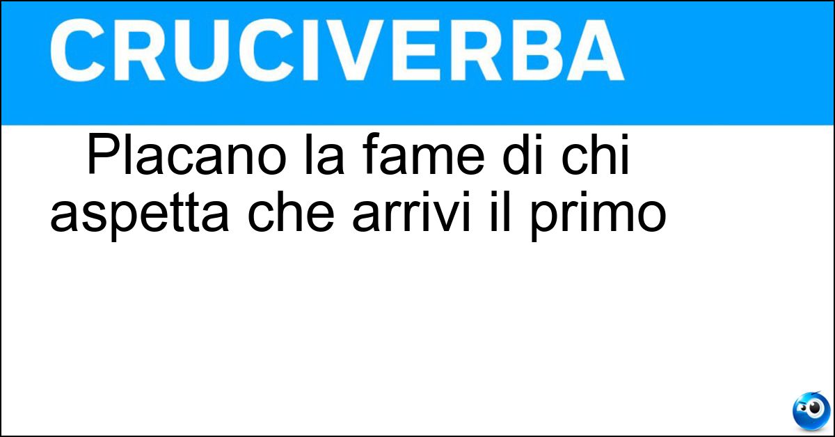 Placano la fame di chi aspetta che arrivi il primo Soluzione Placano la fame di chi aspetta che arrivi il primo - Antipasti