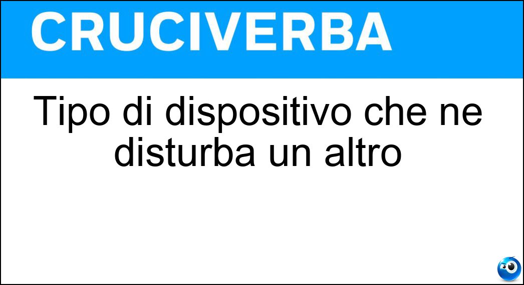 Tipo di dispositivo che ne disturba un altro Soluzione Cruciverba: Tipo di dispositivo che ne disturba un altro - Risposta Antiradar