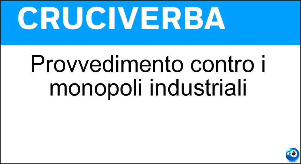 Provvedimento contro i monopoli industriali Soluzione Cruciverba: Provvedimento contro i monopoli industriali - Risposta Antitrust
