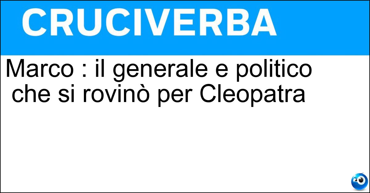 Soluzione Marco : il generale e politico che si rovinò per Cleopatra - Antonio