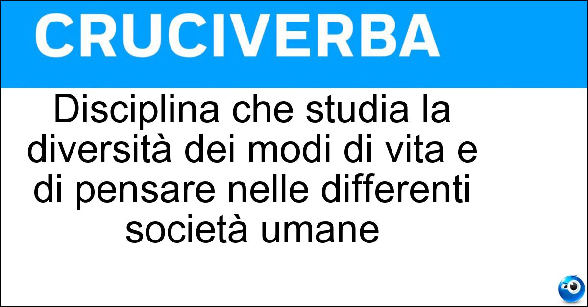 Disciplina che studia la diversità dei modi di vita e di pensare nelle differenti società umane Soluzione Disciplina che studia la diversità dei modi di vita e di pensare nelle differenti società umane - Antropologia Culturale