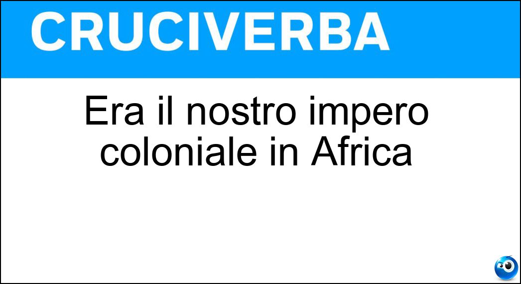 Era il nostro impero coloniale in Africa Soluzione Era il nostro impero coloniale in Africa - Aoi