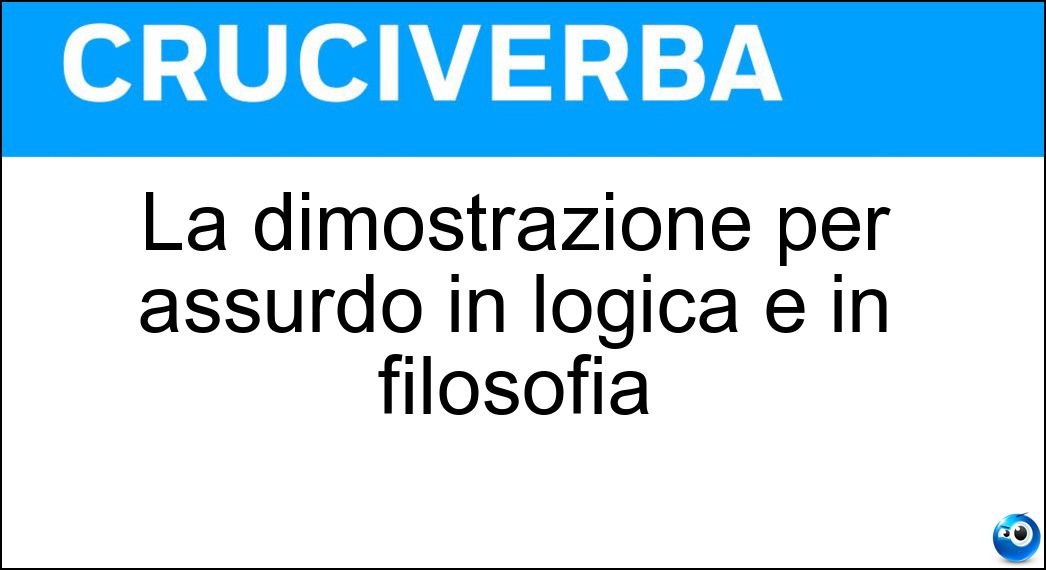 La dimostrazione per assurdo in logica e in filosofia Soluzione La dimostrazione per assurdo in logica e in filosofia - Apagoge