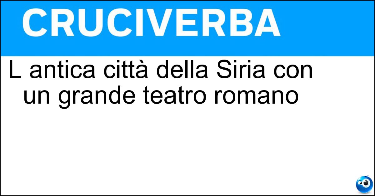 L antica città della Siria con un grande teatro romano Soluzione L antica città della Siria con un grande teatro romano - Apamea