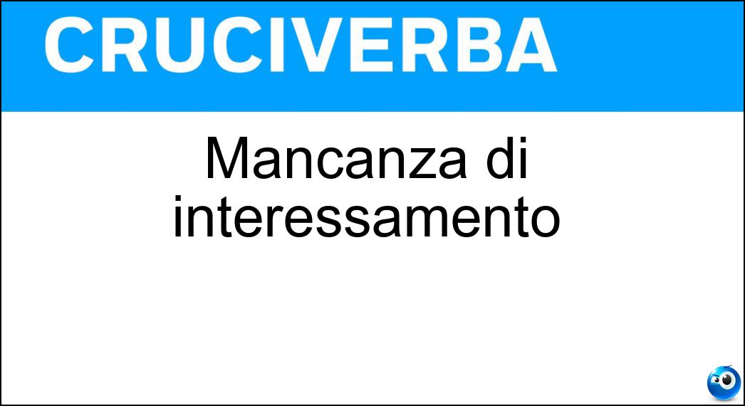 Mancanza di interessamento Soluzione Cruciverba: Mancanza di interessamento - Risposta Apatia