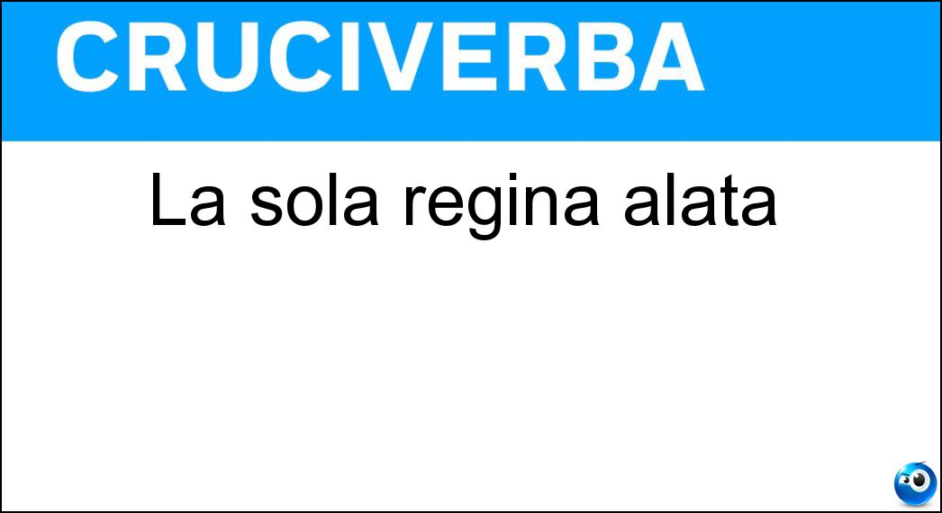 La sola regina alata Soluzione Cruciverba: La sola regina alata - Risposta Ape